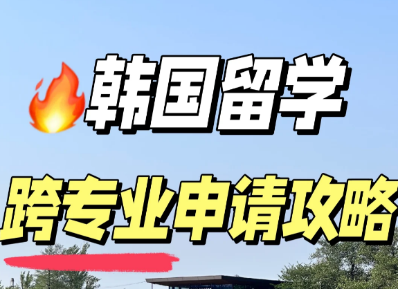 韩国留学如何跨专业申请？韩国留学申请攻略